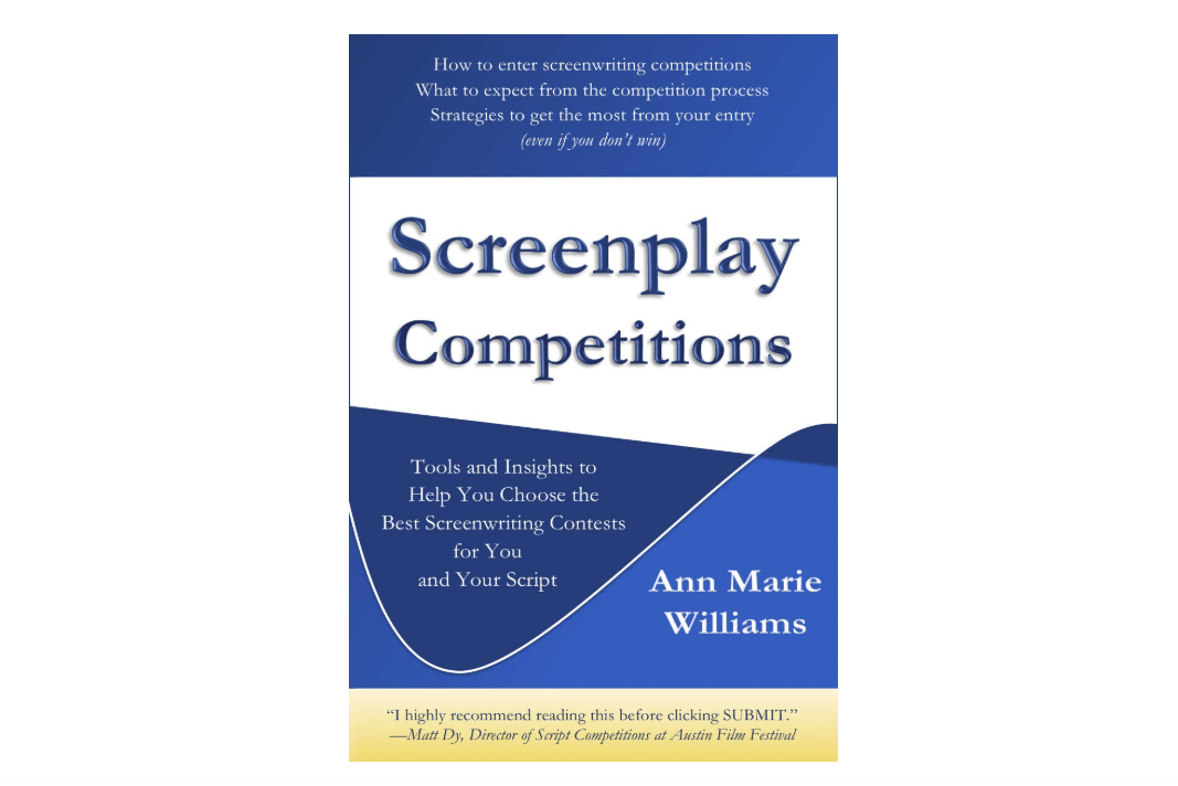 Screenplay Competitions: Tools and Insights to Help You Choose the Best Screenwriting Contests for You and Your Script