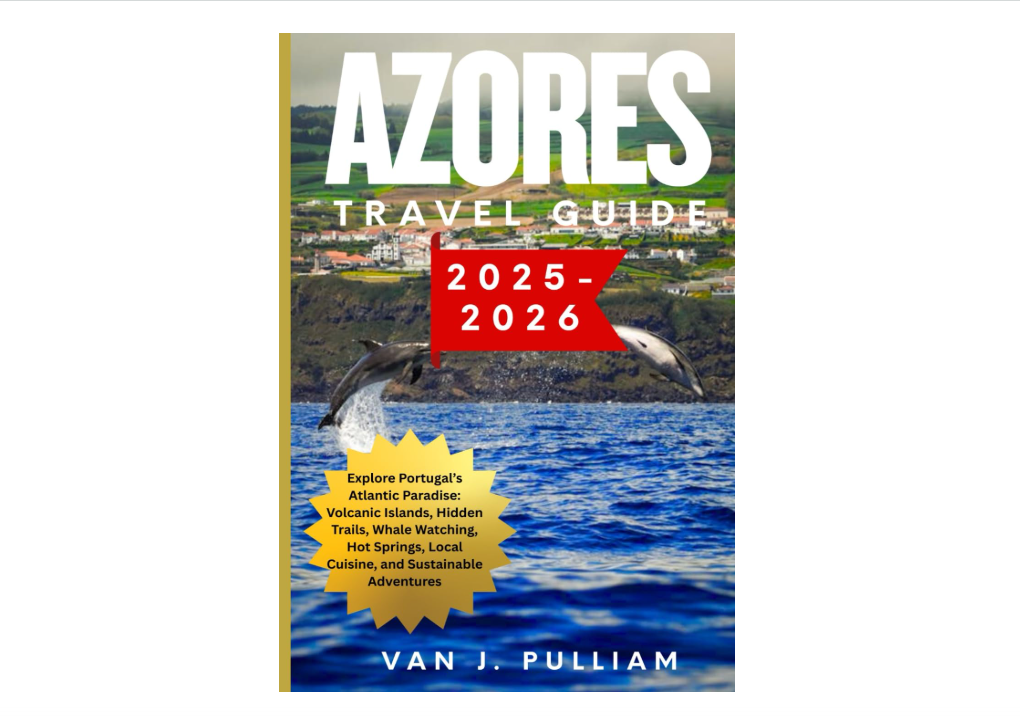 AZORES TRAVEL GUIDE 2025-2026: Explore Portugal’s Atlantic Paradise: Volcanic Islands, Hidden Trails, Whale Watching, Hot Springs, Local Cuisine, and...