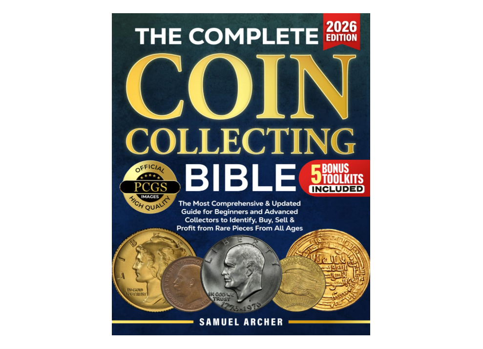 The Complete Coin Collecting Bible: The Most Comprehensive & Updated Guide for Beginners and Advanced Collectors to Identify, Buy, Sell & Profit... 